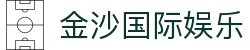 金沙国际娱乐 - 官方综合娱乐平台入口